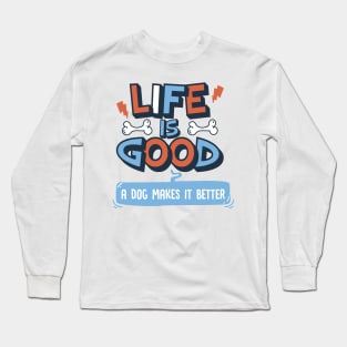 Life is Good. A Dog Makes it Better. Long Sleeve T-Shirt
